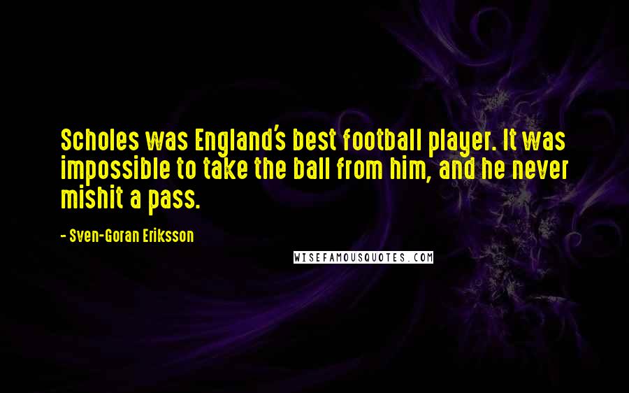 Sven-Goran Eriksson Quotes: Scholes was England's best football player. It was impossible to take the ball from him, and he never mishit a pass.