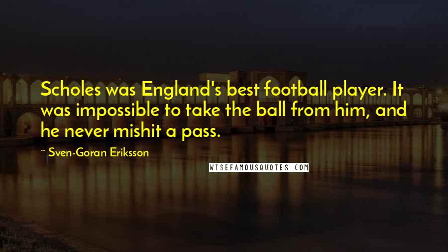 Sven-Goran Eriksson Quotes: Scholes was England's best football player. It was impossible to take the ball from him, and he never mishit a pass.