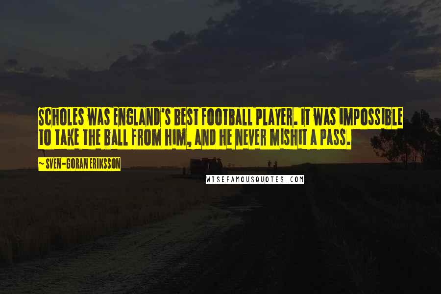 Sven-Goran Eriksson Quotes: Scholes was England's best football player. It was impossible to take the ball from him, and he never mishit a pass.