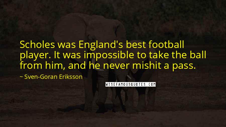 Sven-Goran Eriksson Quotes: Scholes was England's best football player. It was impossible to take the ball from him, and he never mishit a pass.