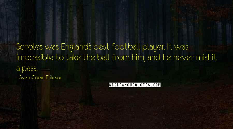 Sven-Goran Eriksson Quotes: Scholes was England's best football player. It was impossible to take the ball from him, and he never mishit a pass.