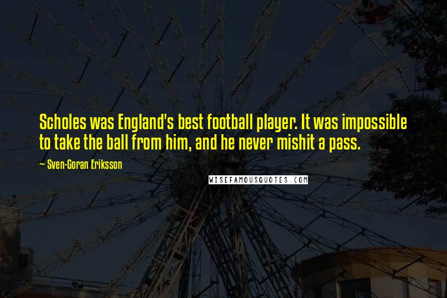 Sven-Goran Eriksson Quotes: Scholes was England's best football player. It was impossible to take the ball from him, and he never mishit a pass.