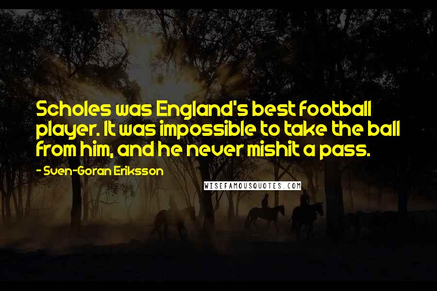 Sven-Goran Eriksson Quotes: Scholes was England's best football player. It was impossible to take the ball from him, and he never mishit a pass.