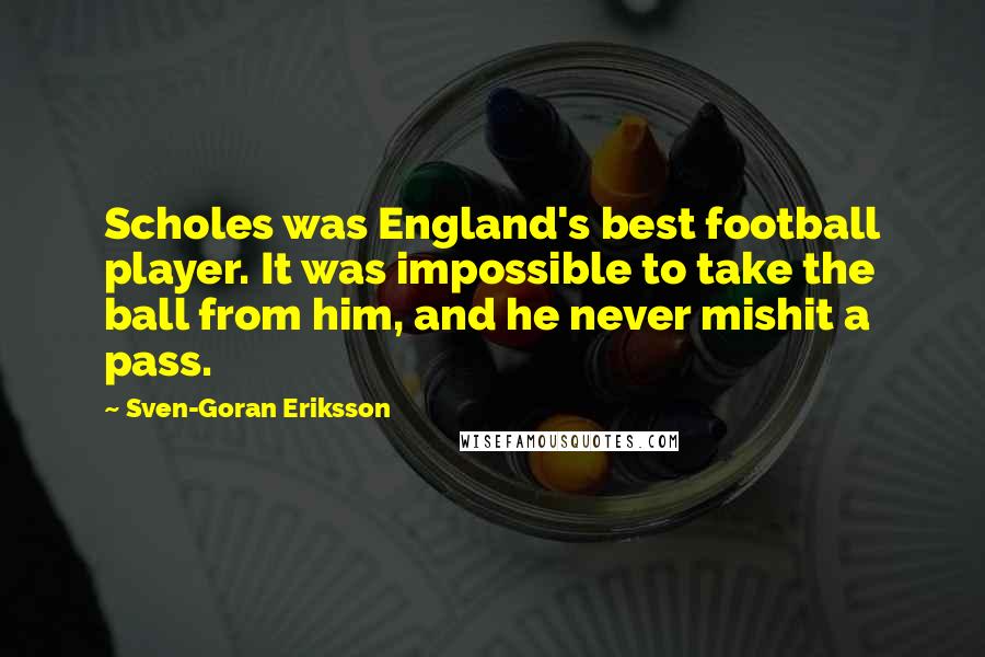 Sven-Goran Eriksson Quotes: Scholes was England's best football player. It was impossible to take the ball from him, and he never mishit a pass.