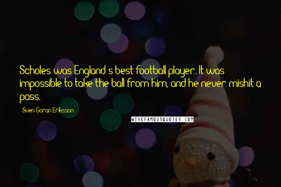 Sven-Goran Eriksson Quotes: Scholes was England's best football player. It was impossible to take the ball from him, and he never mishit a pass.