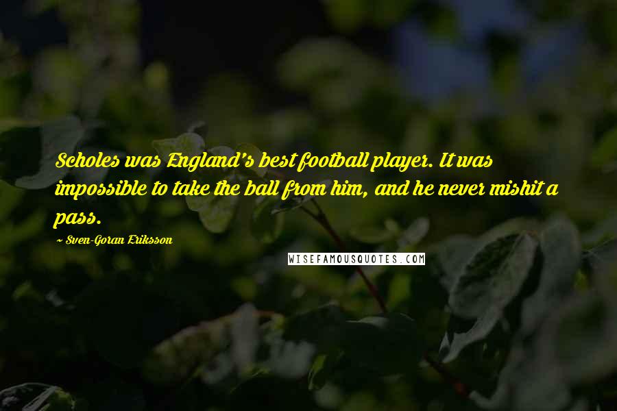 Sven-Goran Eriksson Quotes: Scholes was England's best football player. It was impossible to take the ball from him, and he never mishit a pass.