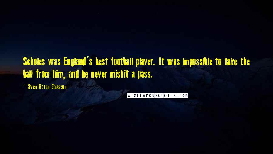 Sven-Goran Eriksson Quotes: Scholes was England's best football player. It was impossible to take the ball from him, and he never mishit a pass.