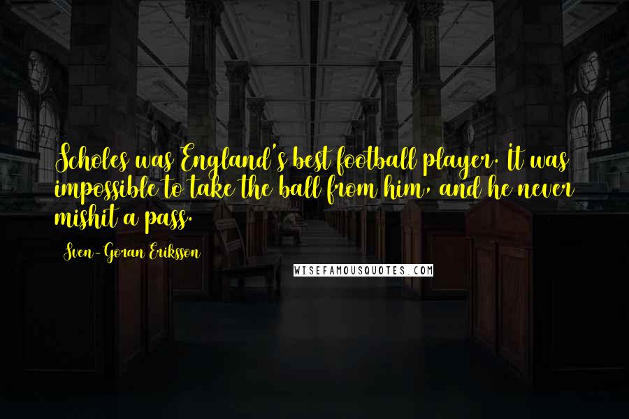 Sven-Goran Eriksson Quotes: Scholes was England's best football player. It was impossible to take the ball from him, and he never mishit a pass.
