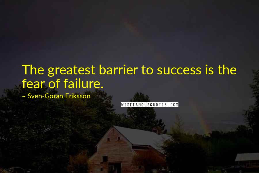 Sven-Goran Eriksson Quotes: The greatest barrier to success is the fear of failure.