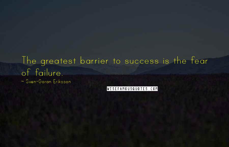 Sven-Goran Eriksson Quotes: The greatest barrier to success is the fear of failure.