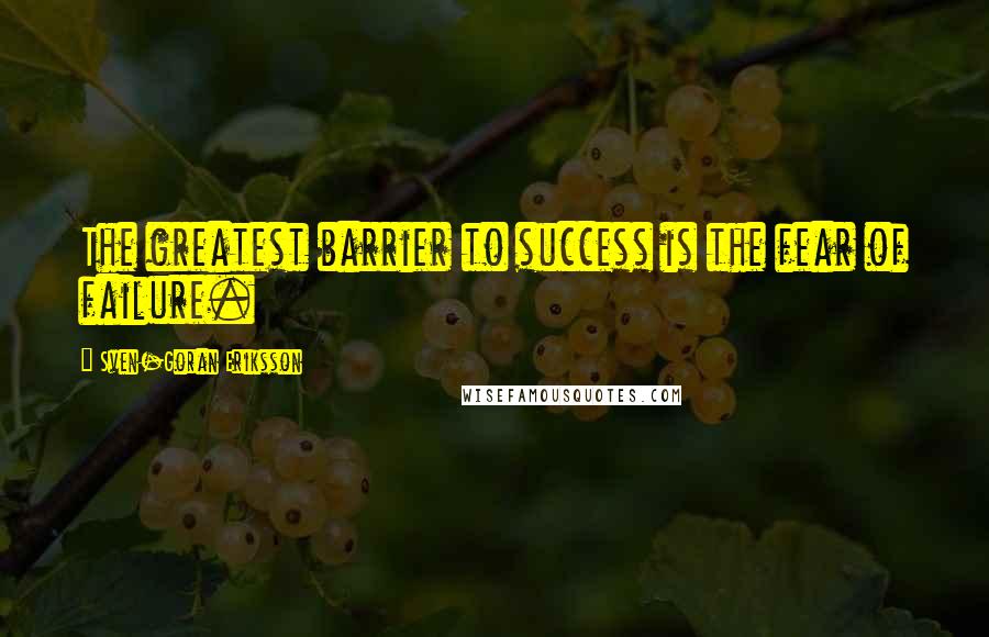 Sven-Goran Eriksson Quotes: The greatest barrier to success is the fear of failure.