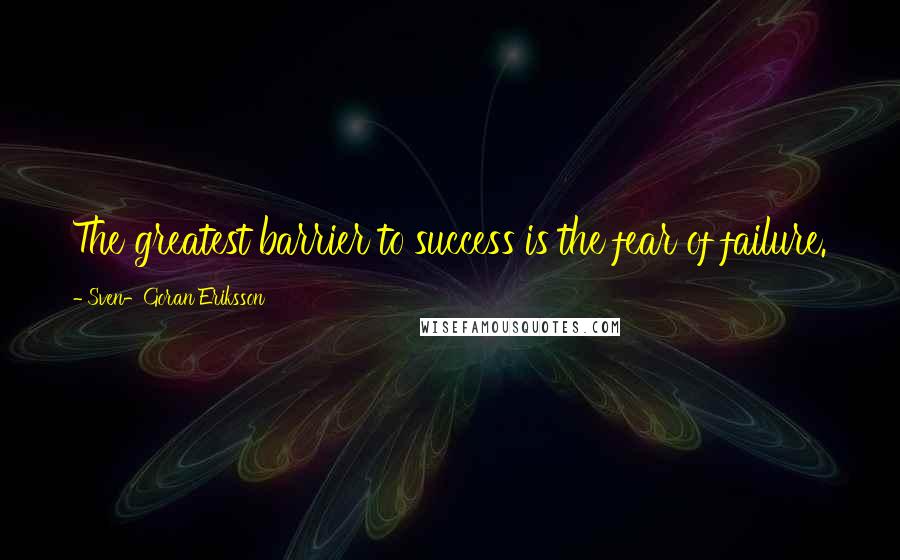 Sven-Goran Eriksson Quotes: The greatest barrier to success is the fear of failure.