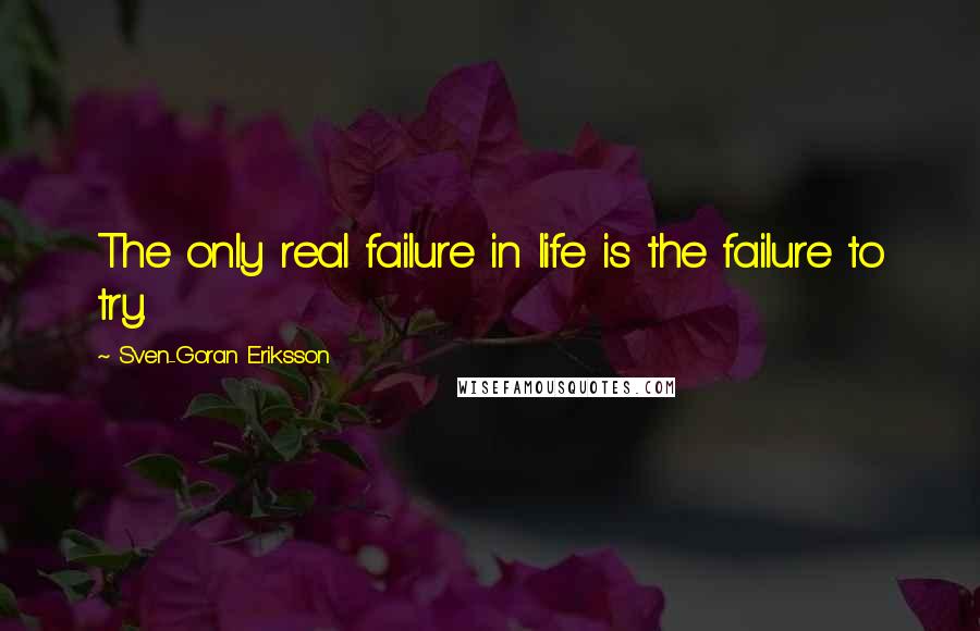 Sven-Goran Eriksson Quotes: The only real failure in life is the failure to try.