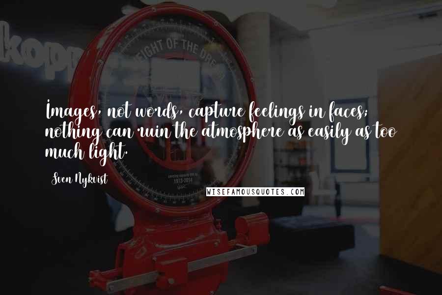Sven Nykvist Quotes: Images, not words, capture feelings in faces; nothing can ruin the atmosphere as easily as too much light.