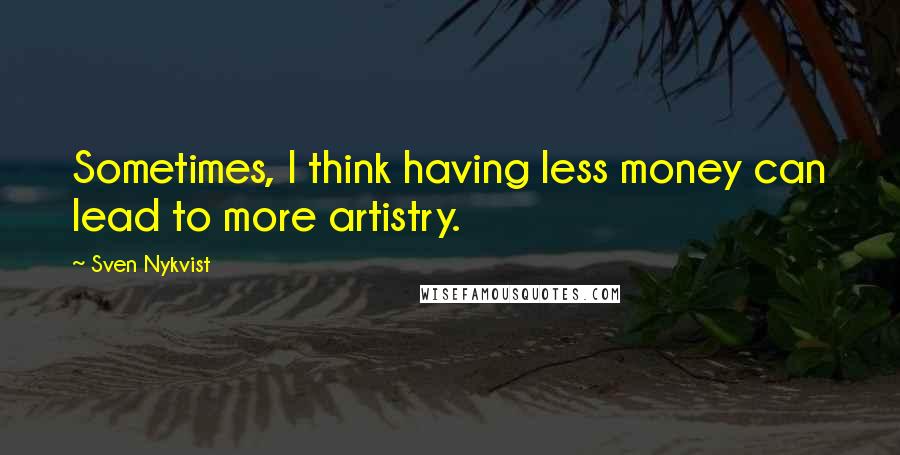 Sven Nykvist Quotes: Sometimes, I think having less money can lead to more artistry.