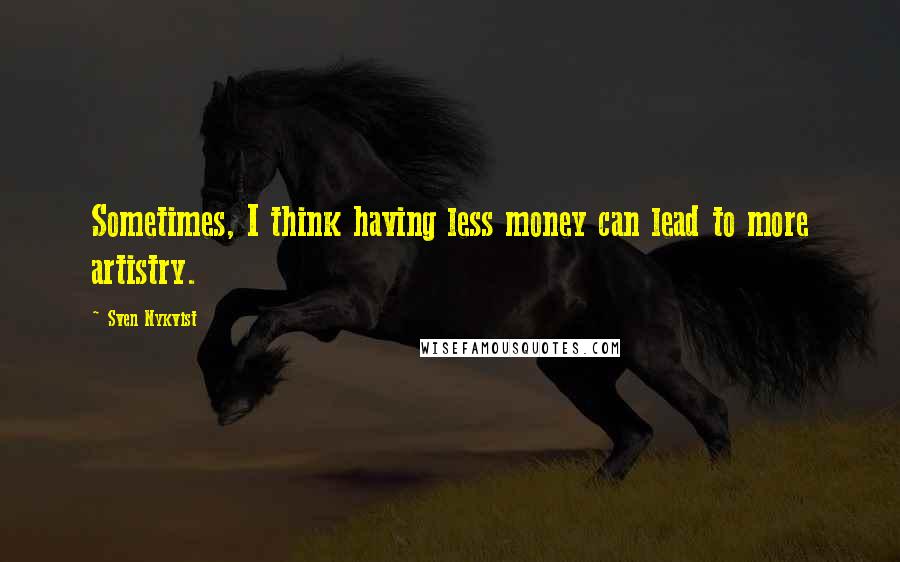 Sven Nykvist Quotes: Sometimes, I think having less money can lead to more artistry.