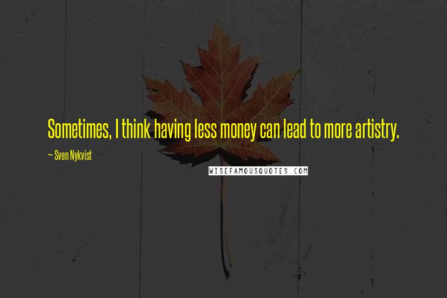 Sven Nykvist Quotes: Sometimes, I think having less money can lead to more artistry.