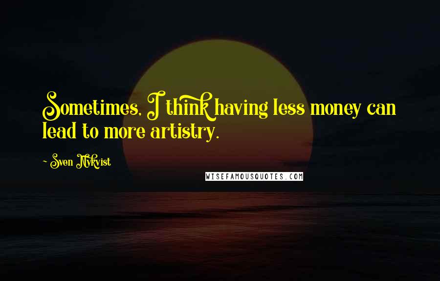 Sven Nykvist Quotes: Sometimes, I think having less money can lead to more artistry.