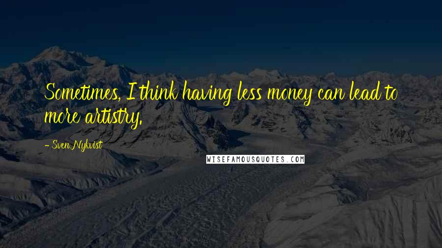 Sven Nykvist Quotes: Sometimes, I think having less money can lead to more artistry.