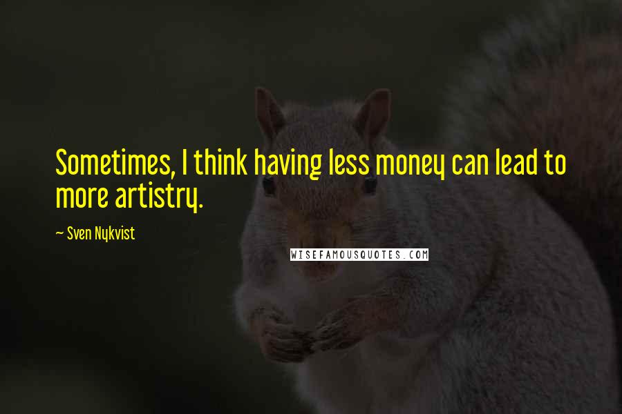 Sven Nykvist Quotes: Sometimes, I think having less money can lead to more artistry.
