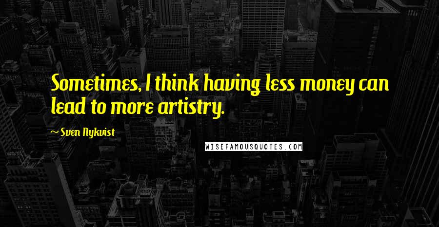 Sven Nykvist Quotes: Sometimes, I think having less money can lead to more artistry.