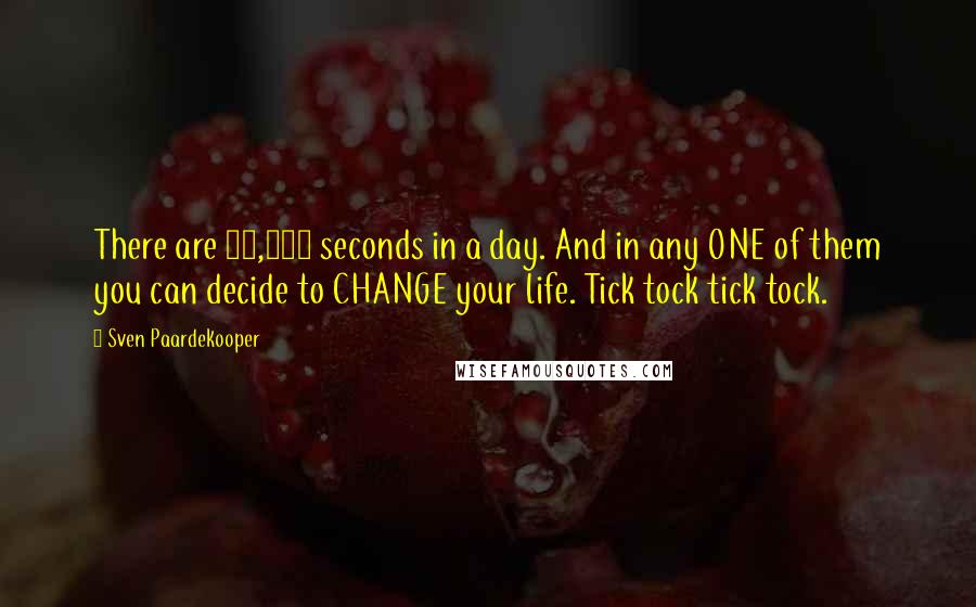 Sven Paardekooper Quotes: There are 86,400 seconds in a day. And in any ONE of them you can decide to CHANGE your life. Tick tock tick tock.