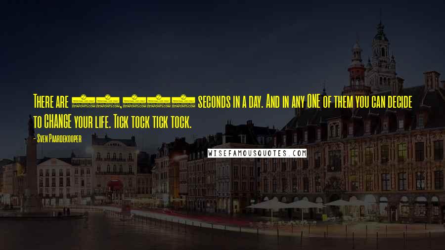 Sven Paardekooper Quotes: There are 86,400 seconds in a day. And in any ONE of them you can decide to CHANGE your life. Tick tock tick tock.