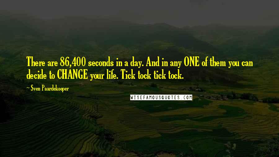 Sven Paardekooper Quotes: There are 86,400 seconds in a day. And in any ONE of them you can decide to CHANGE your life. Tick tock tick tock.