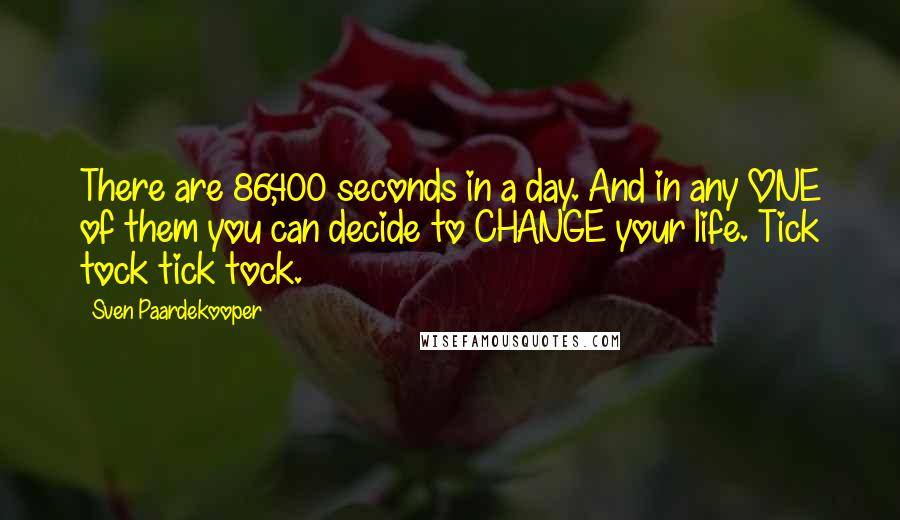 Sven Paardekooper Quotes: There are 86,400 seconds in a day. And in any ONE of them you can decide to CHANGE your life. Tick tock tick tock.