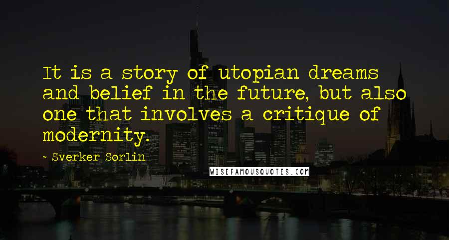 Sverker Sorlin Quotes: It is a story of utopian dreams and belief in the future, but also one that involves a critique of modernity.