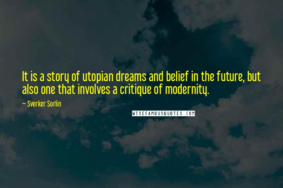 Sverker Sorlin Quotes: It is a story of utopian dreams and belief in the future, but also one that involves a critique of modernity.