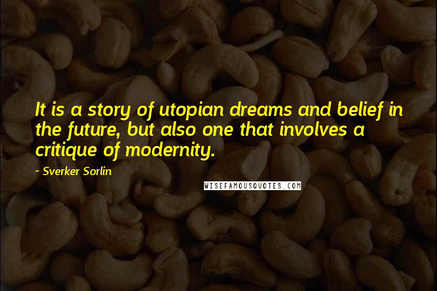 Sverker Sorlin Quotes: It is a story of utopian dreams and belief in the future, but also one that involves a critique of modernity.