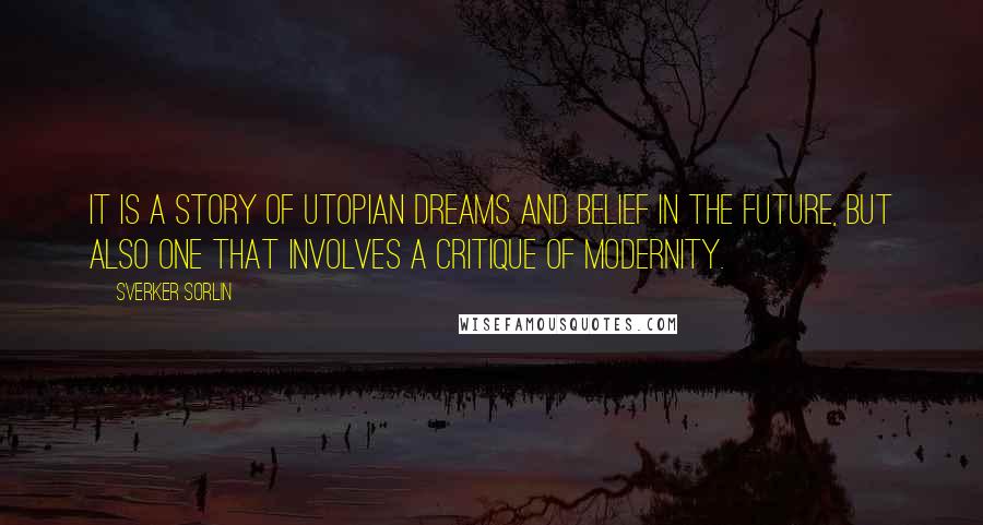 Sverker Sorlin Quotes: It is a story of utopian dreams and belief in the future, but also one that involves a critique of modernity.