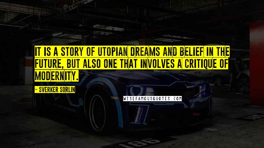 Sverker Sorlin Quotes: It is a story of utopian dreams and belief in the future, but also one that involves a critique of modernity.