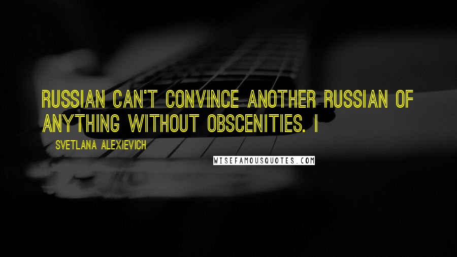 Svetlana Alexievich Quotes: Russian can't convince another Russian of anything without obscenities. I