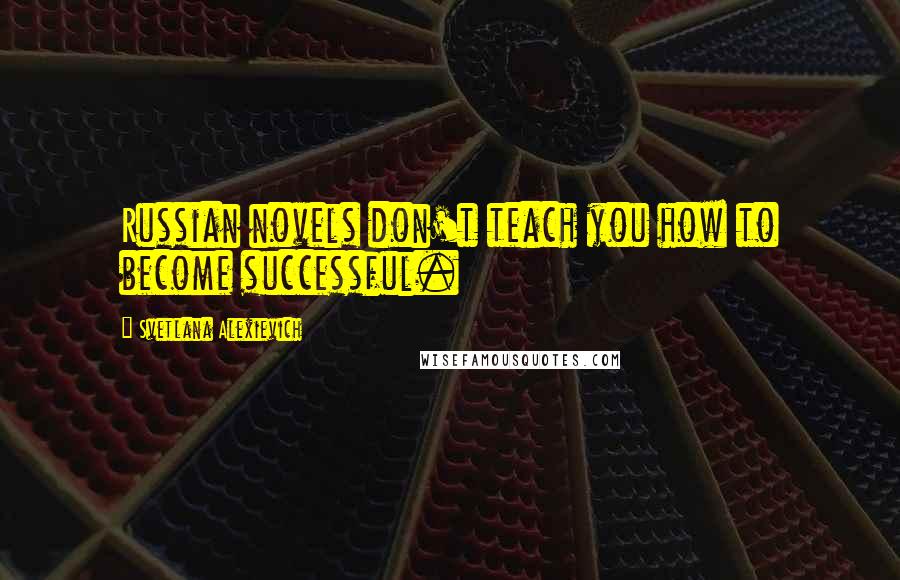Svetlana Alexievich Quotes: Russian novels don't teach you how to become successful.
