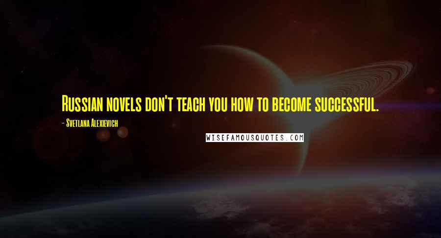 Svetlana Alexievich Quotes: Russian novels don't teach you how to become successful.