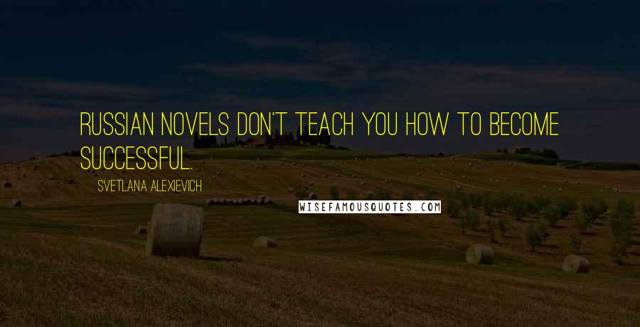 Svetlana Alexievich Quotes: Russian novels don't teach you how to become successful.