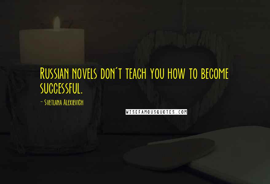 Svetlana Alexievich Quotes: Russian novels don't teach you how to become successful.