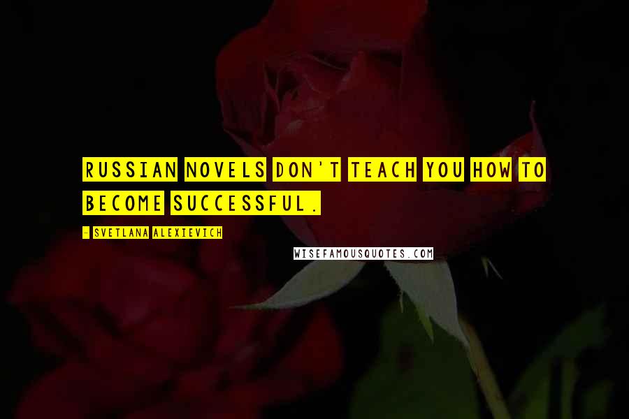 Svetlana Alexievich Quotes: Russian novels don't teach you how to become successful.