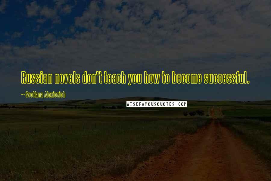 Svetlana Alexievich Quotes: Russian novels don't teach you how to become successful.