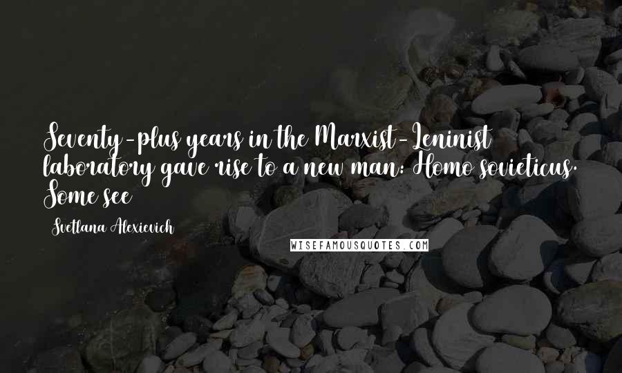 Svetlana Alexievich Quotes: Seventy-plus years in the Marxist-Leninist laboratory gave rise to a new man: Homo sovieticus. Some see