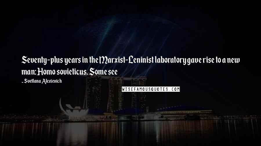 Svetlana Alexievich Quotes: Seventy-plus years in the Marxist-Leninist laboratory gave rise to a new man: Homo sovieticus. Some see