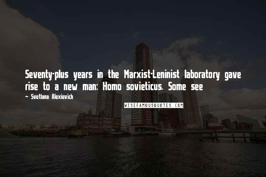 Svetlana Alexievich Quotes: Seventy-plus years in the Marxist-Leninist laboratory gave rise to a new man: Homo sovieticus. Some see