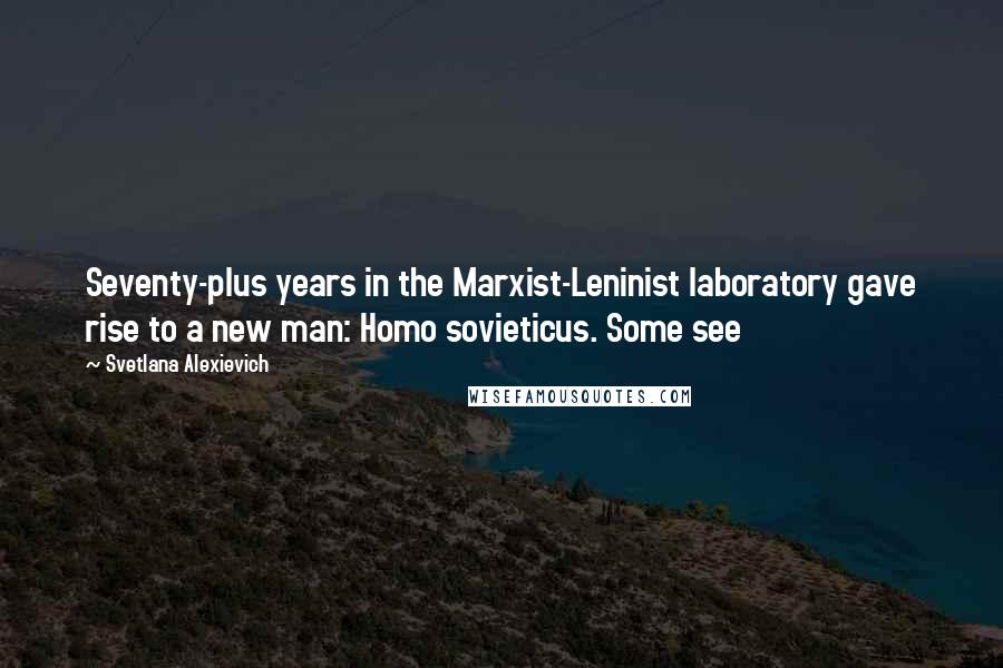 Svetlana Alexievich Quotes: Seventy-plus years in the Marxist-Leninist laboratory gave rise to a new man: Homo sovieticus. Some see