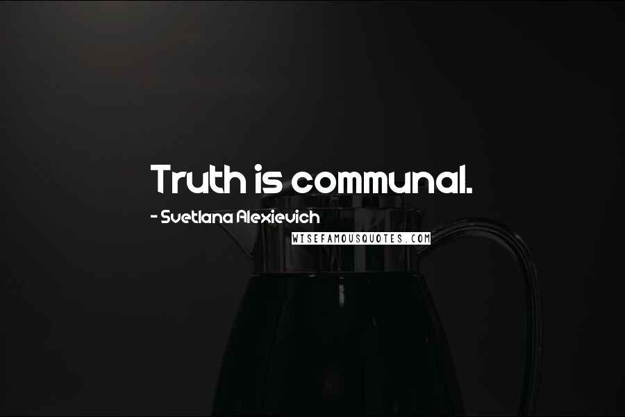 Svetlana Alexievich Quotes: Truth is communal.