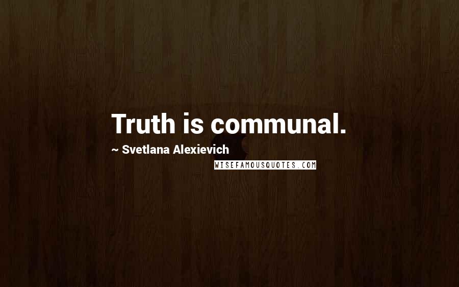 Svetlana Alexievich Quotes: Truth is communal.