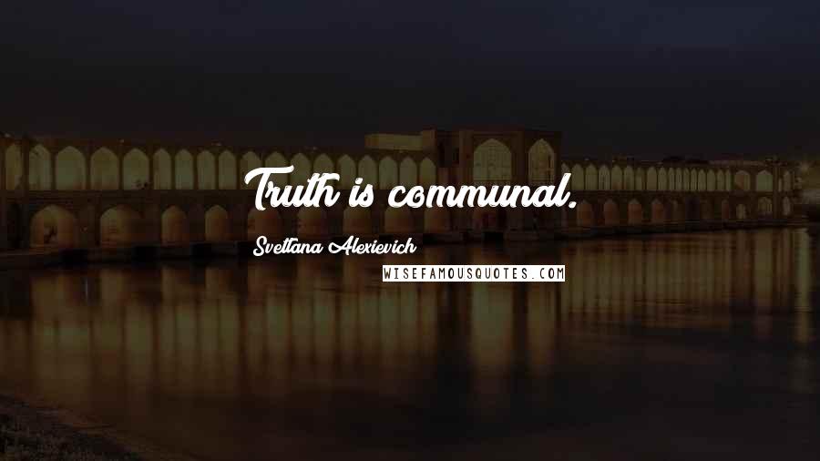 Svetlana Alexievich Quotes: Truth is communal.