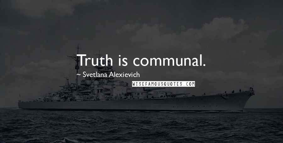 Svetlana Alexievich Quotes: Truth is communal.