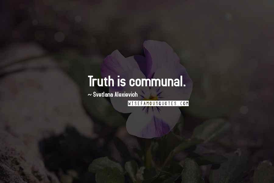 Svetlana Alexievich Quotes: Truth is communal.